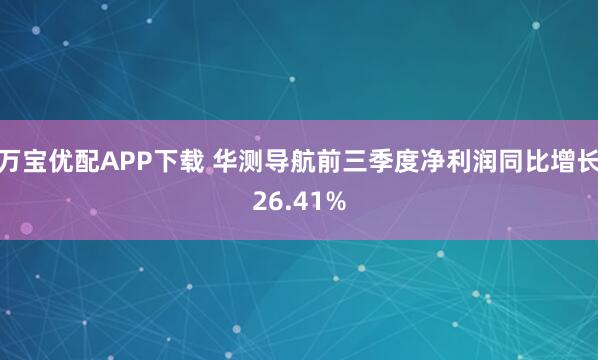 万宝优配APP下载 华测导航前三季度净利润同比增长26.41%