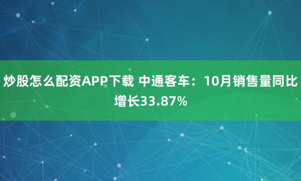 炒股怎么配资APP下载 中通客车：10月销售量同比增长33.87%