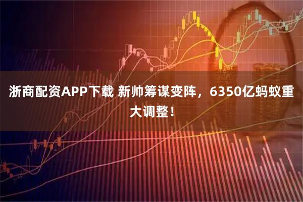 浙商配资APP下载 新帅筹谋变阵，6350亿蚂蚁重大调整！