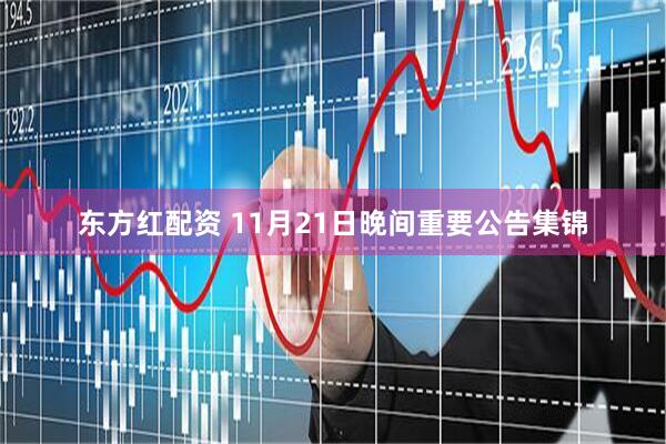 东方红配资 11月21日晚间重要公告集锦