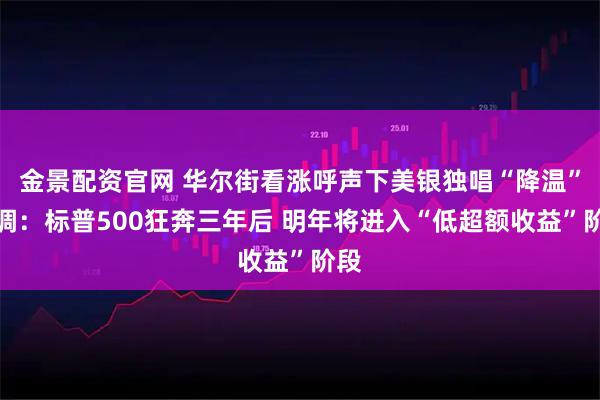 金景配资官网 华尔街看涨呼声下美银独唱“降温”逆调：标普500狂奔三年后 明年将进入“低超额收益”阶段
