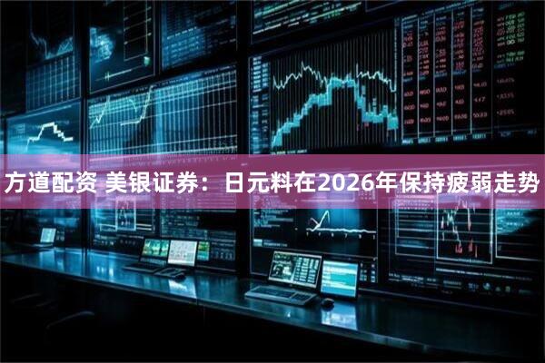 方道配资 美银证券：日元料在2026年保持疲弱走势