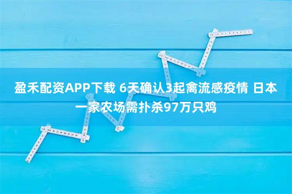 盈禾配资APP下载 6天确认3起禽流感疫情 日本一家农场需扑杀97万只鸡