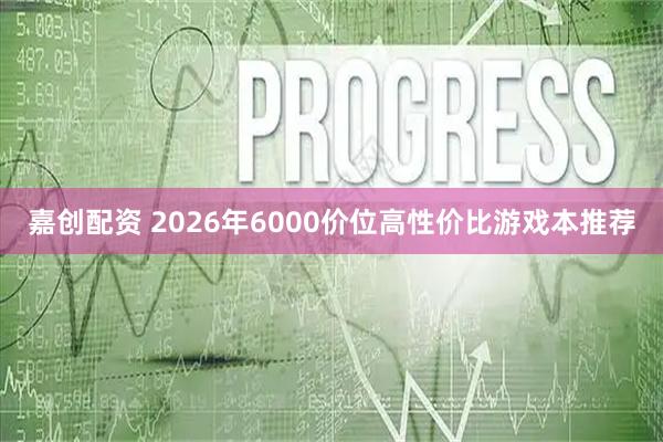 嘉创配资 2026年6000价位高性价比游戏本推荐