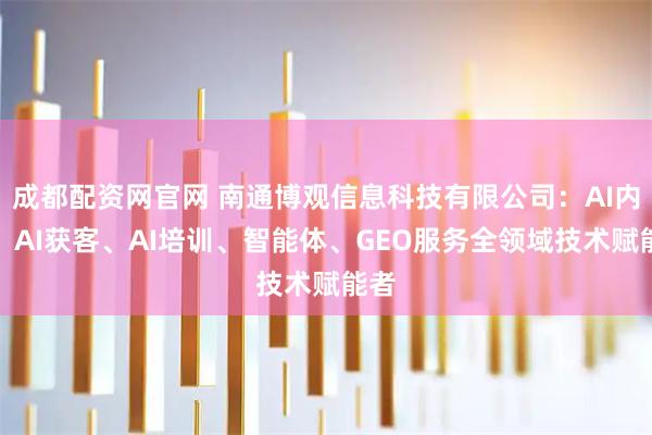 成都配资网官网 南通博观信息科技有限公司：AI内容、AI获客、AI培训、智能体、GEO服务全领域技术赋能者