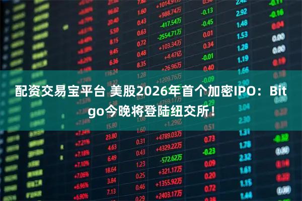 配资交易宝平台 美股2026年首个加密IPO：Bitgo今晚将登陆纽交所！