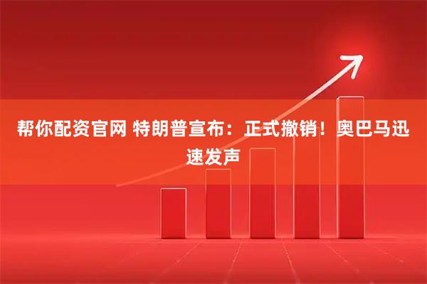 帮你配资官网 特朗普宣布：正式撤销！奥巴马迅速发声